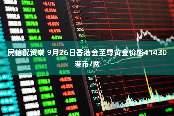 民信配资端 9月26日香港金至尊黄金价格41430港币/两
