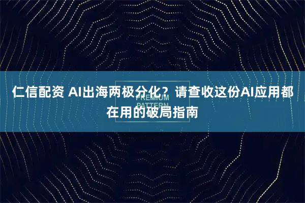 仁信配资 AI出海两极分化?请查收这份AI应用都在用的破局指南