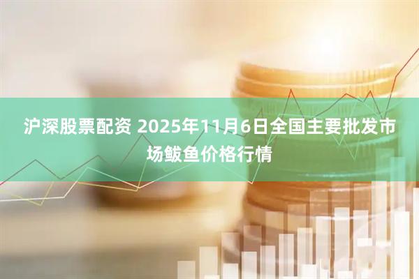 沪深股票配资 2025年11月6日全国主要批发市场鲅鱼价格行情