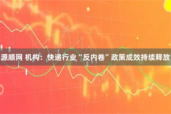 源顺网 机构:快递行业“反内卷”政策成效持续释放