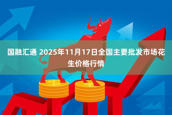 国融汇通 2025年11月17日全国主要批发市场花生价格行情