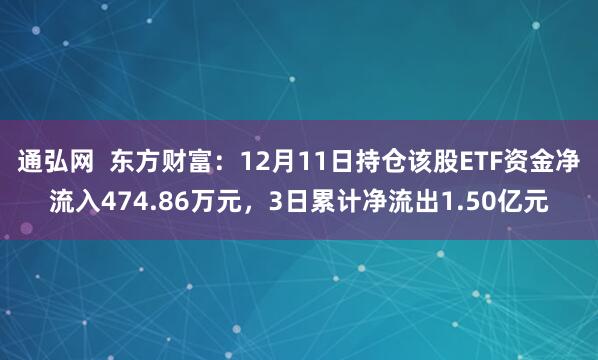 通弘网 东方财富:12月11日持仓该股ETF资金净流入474.86万元,3日累计净流出1.50亿元