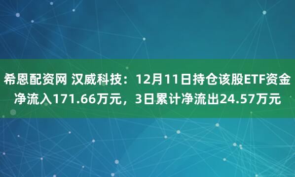 希恩配资网 汉威科技:12月11日持仓该股ETF资金净流入171.66万元,3日累计净流出24.57万元