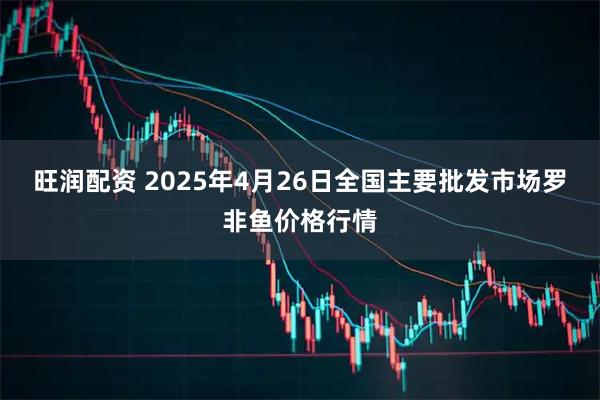 旺润配资 2025年4月26日全国主要批发市场罗非鱼价格行情